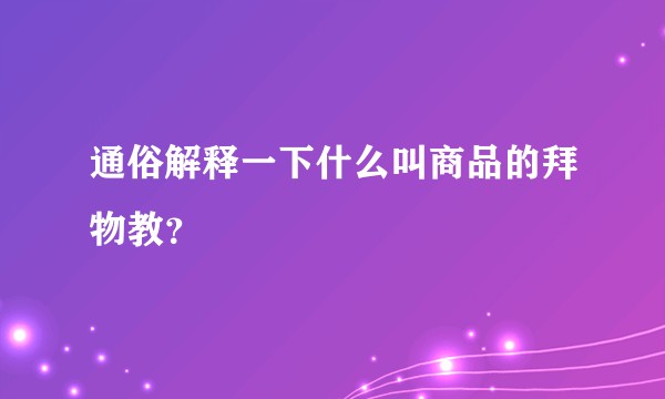 通俗解释一下什么叫商品的拜物教？