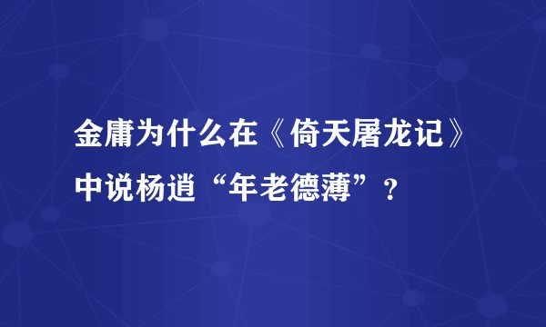 金庸为什么在《倚天屠龙记》中说杨逍“年老德薄”？