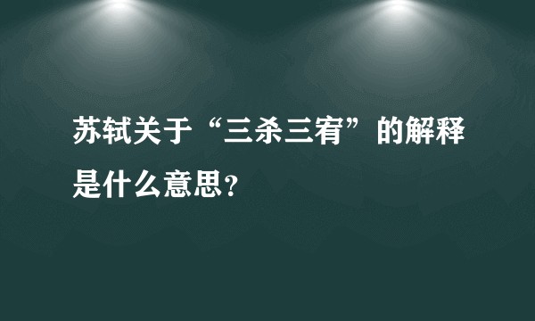 苏轼关于“三杀三宥”的解释是什么意思？