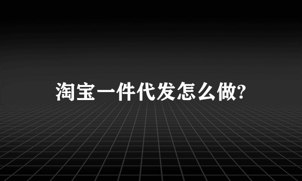 淘宝一件代发怎么做?