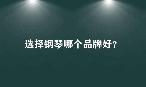 选择钢琴哪个品牌好？