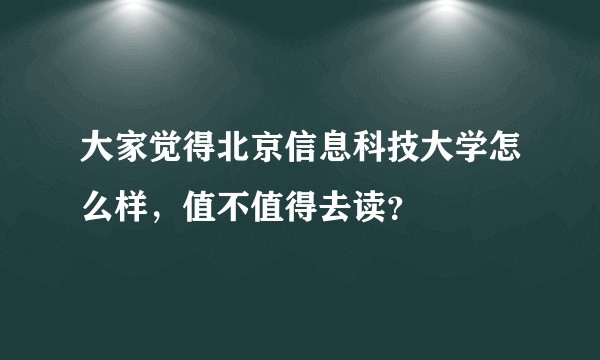 大家觉得北京信息科技大学怎么样，值不值得去读？