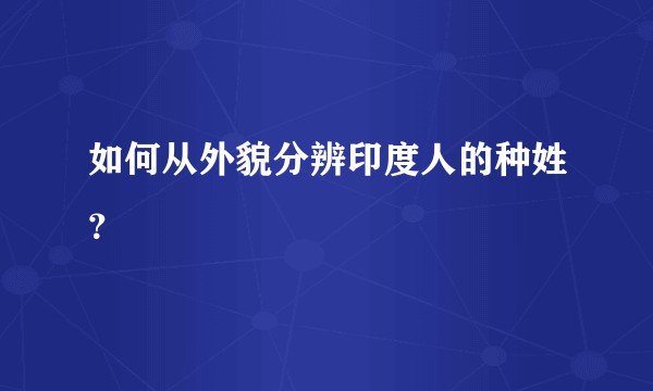 如何从外貌分辨印度人的种姓？