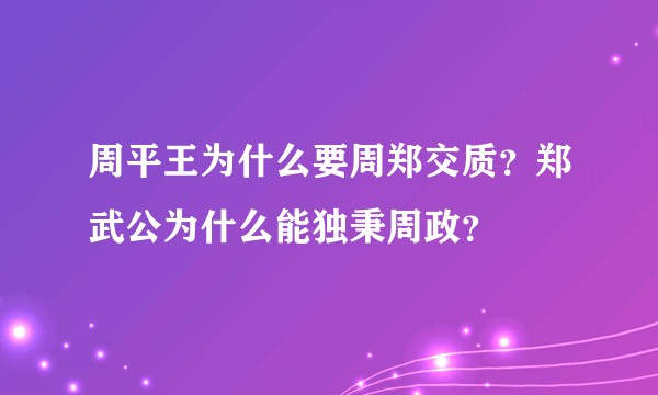 周平王为什么要周郑交质？郑武公为什么能独秉周政？