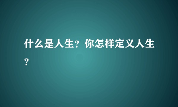 什么是人生？你怎样定义人生？