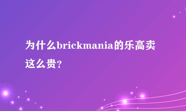 为什么brickmania的乐高卖这么贵？
