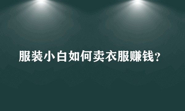 服装小白如何卖衣服赚钱?