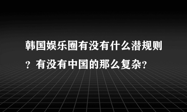 韩国娱乐圈有没有什么潜规则？有没有中国的那么复杂？