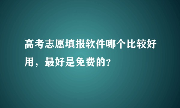 高考志愿填报软件哪个比较好用，最好是免费的？