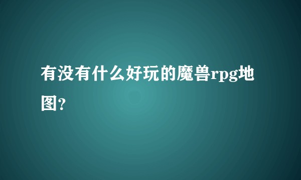 有没有什么好玩的魔兽rpg地图？