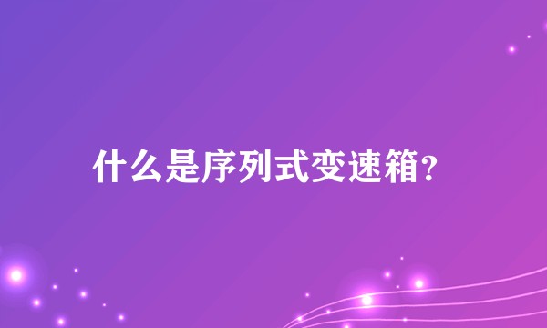 什么是序列式变速箱？