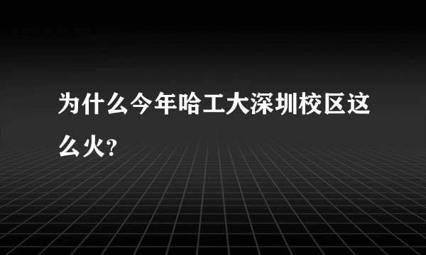 为什么今年哈工大深圳校区这么火？