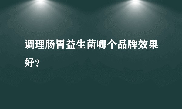 调理肠胃益生菌哪个品牌效果好？