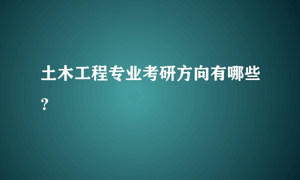 土木工程专业考研方向有哪些？