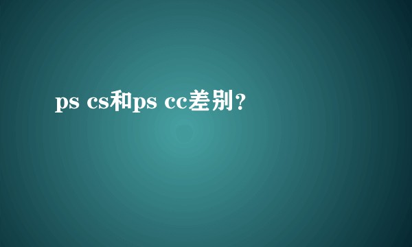 ps cs和ps cc差别？