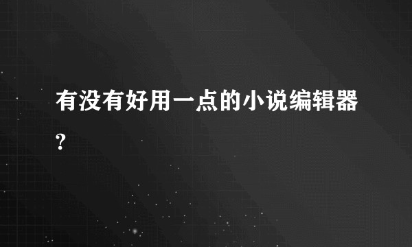 有没有好用一点的小说编辑器?