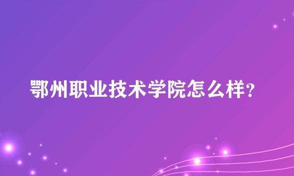 鄂州职业技术学院怎么样？
