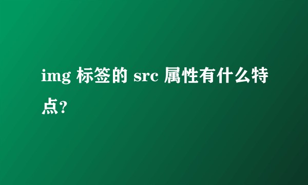 img 标签的 src 属性有什么特点?