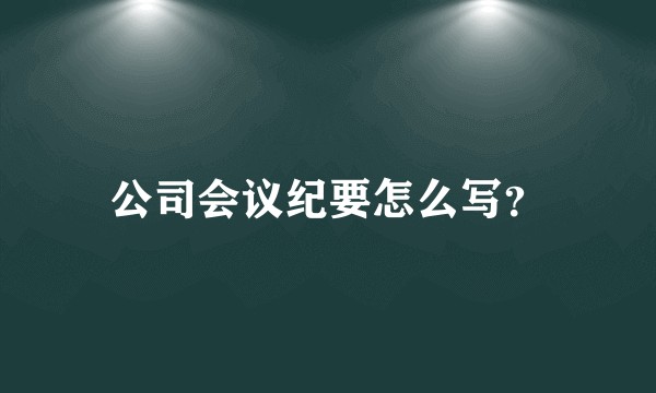 公司会议纪要怎么写？