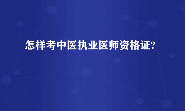 怎样考中医执业医师资格证?