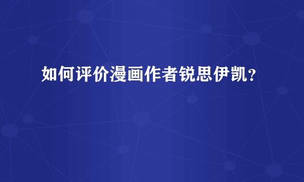 如何评价漫画作者锐思伊凯？