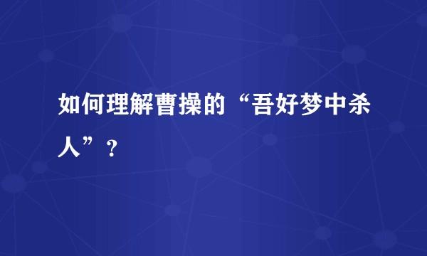 如何理解曹操的“吾好梦中杀人”？
