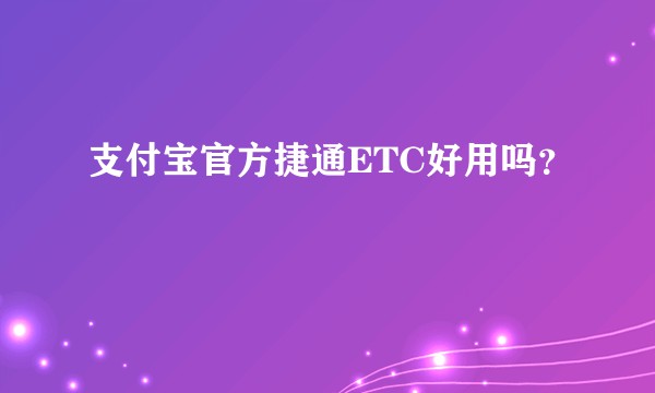 支付宝官方捷通ETC好用吗？