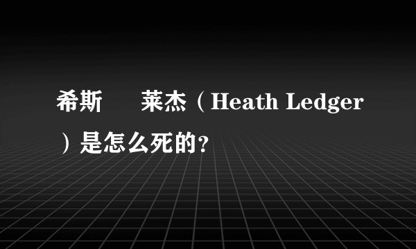 希斯 • 莱杰（Heath Ledger）是怎么死的？