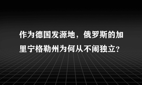 作为德国发源地，俄罗斯的加里宁格勒州为何从不闹独立？