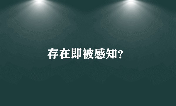 存在即被感知？