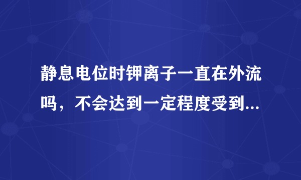 静息电位时钾离子一直在外流吗，不会达到一定程度受到各种阻力而停止向外扩散吗？