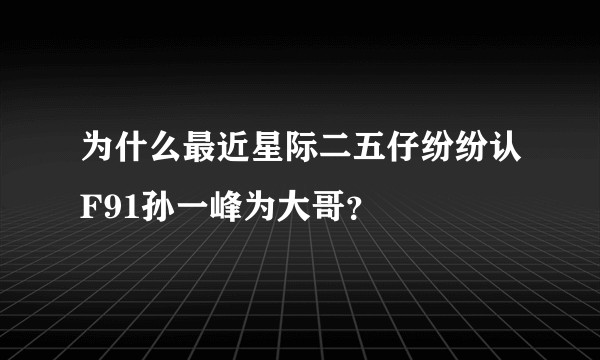 为什么最近星际二五仔纷纷认F91孙一峰为大哥?