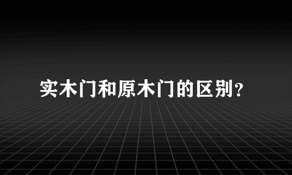 实木门和原木门的区别？