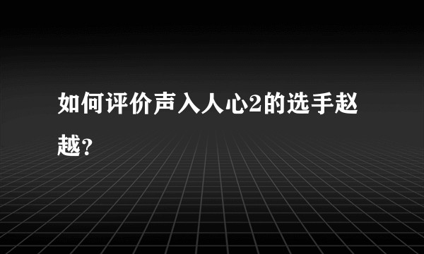 如何评价声入人心2的选手赵越？