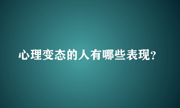 心理变态的人有哪些表现？