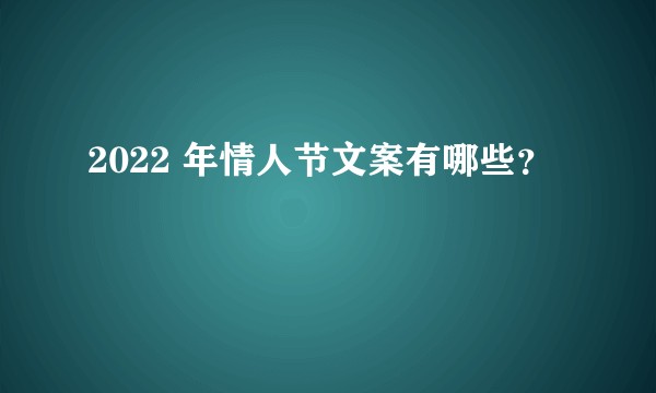 2022 年情人节文案有哪些？