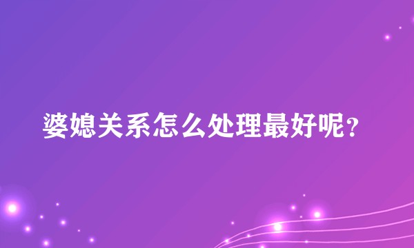 婆媳关系怎么处理最好呢？