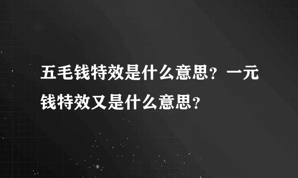 五毛钱特效是什么意思？一元钱特效又是什么意思？