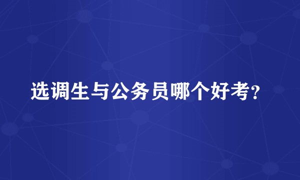 选调生与公务员哪个好考？