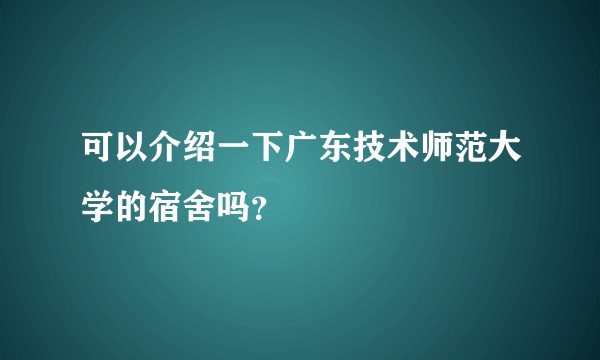 可以介绍一下广东技术师范大学的宿舍吗？
