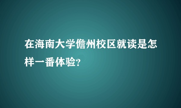 在海南大学儋州校区就读是怎样一番体验？