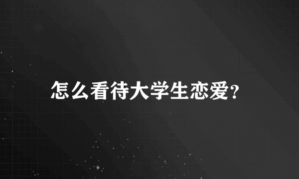怎么看待大学生恋爱？