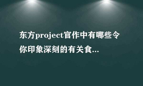 东方project官作中有哪些令你印象深刻的有关食物的剧情？