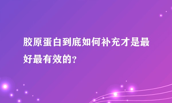 胶原蛋白到底如何补充才是最好最有效的？