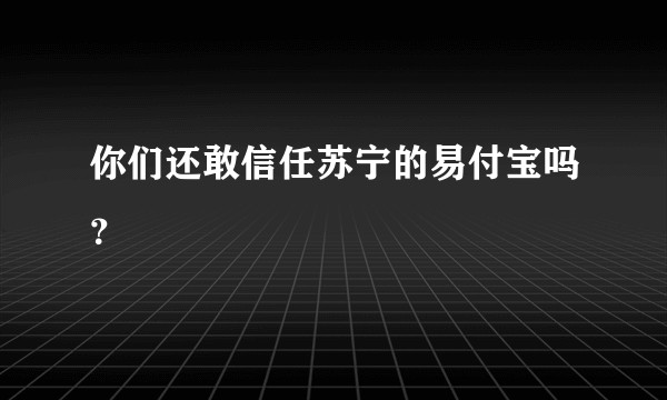 你们还敢信任苏宁的易付宝吗？