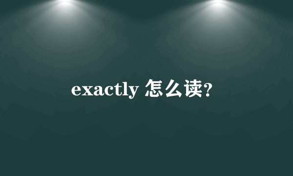 exactly 怎么读？