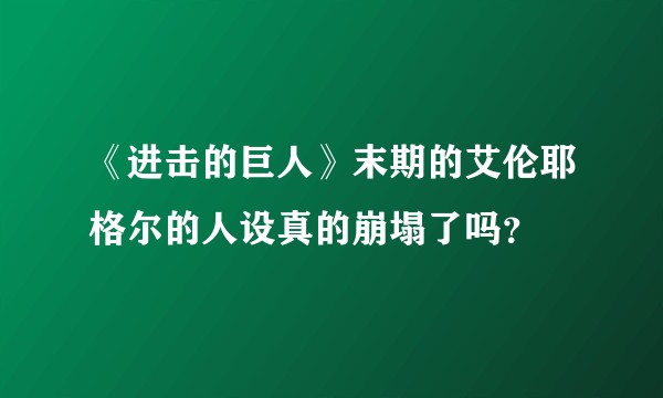 《进击的巨人》末期的艾伦耶格尔的人设真的崩塌了吗？
