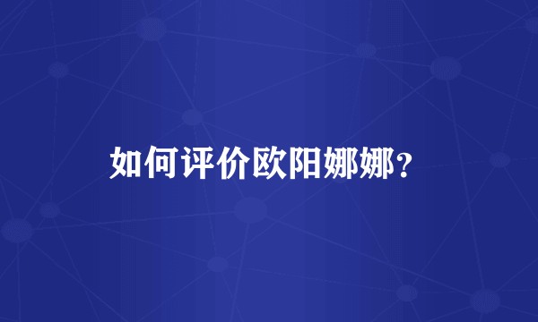 如何评价欧阳娜娜？
