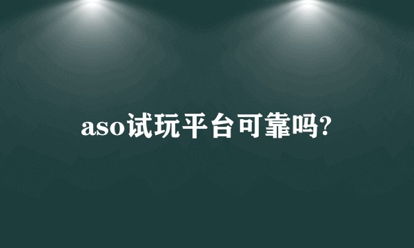 aso试玩平台可靠吗?