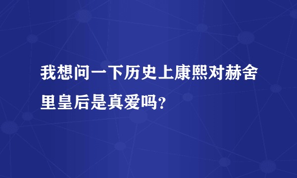 我想问一下历史上康熙对赫舍里皇后是真爱吗？